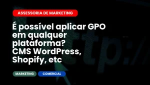 É possível aplicar GPO em qualquer plataformaCMS (WordPress, Shopify, etc.)